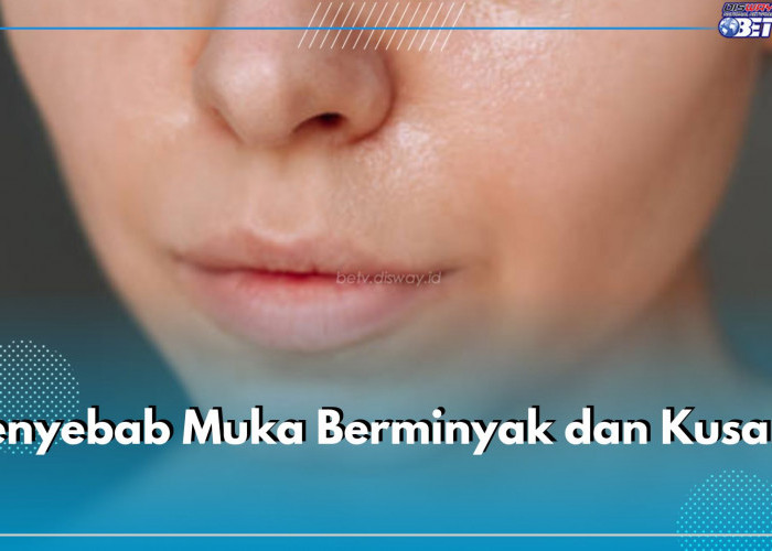 Inilah 7 Penyebab Muka Berminyak dan Kusam yang Wajib Kamu Waspadai, Apa Saja? Cek di Sini