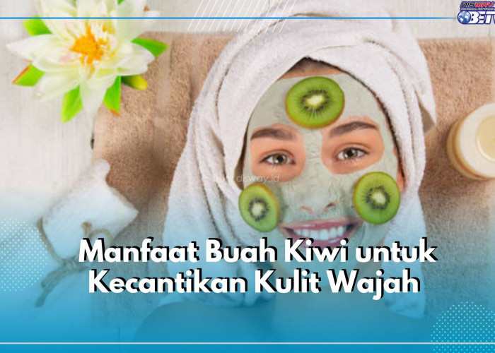 Yuk, Cek Kandungan hingga Manfaat Buah Kiwi untuk Kecantikan Wajah
