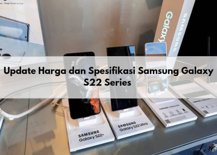 Berikut Update Terbaru Harga Samsung Galaxy S22 Series yang Masih Tinggi Peminat, Ada Diskon? 