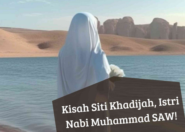 Kisah Pilu Perjuangan Siti Khadijah Bersama Nabi Muhammad SAW, Istri Pertama yang Dicintai Rasulullah