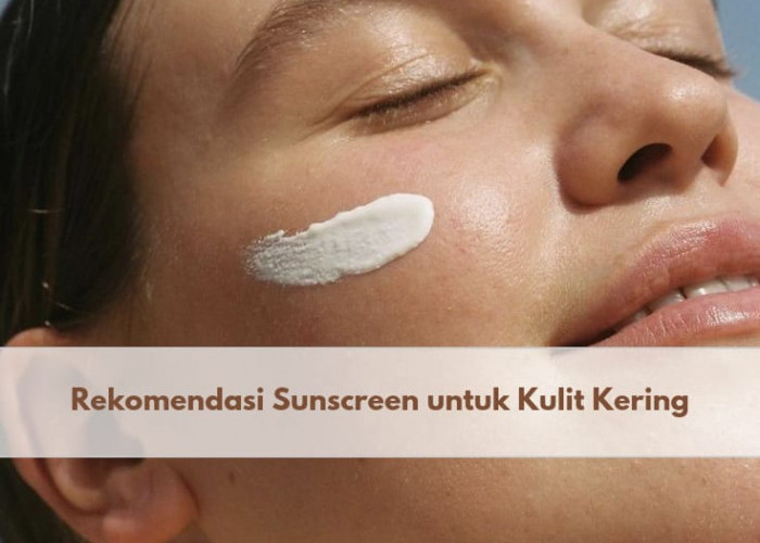 Kulit Kering Tetap Perlu Sunscreen, 5 Reomendasi Sunscreen Ini Cocok untuk Jenis Kulit Kering, Apa Saja?