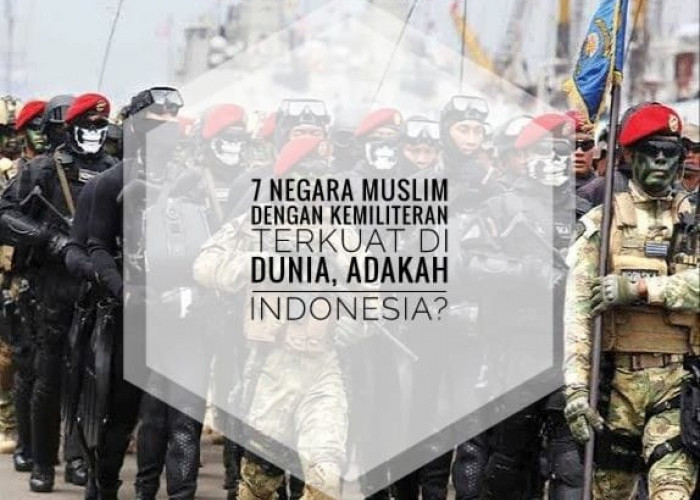 Inilah 7 Negara Muslim dengan Kemiliteran Terkuat di Dunia, Adakah Indonesia?