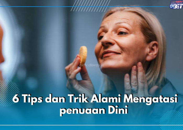 6 Tips dan Trik Alami Mengatasi penuaan Dini, Dapatkan Kembali Wajah Awet Muda 