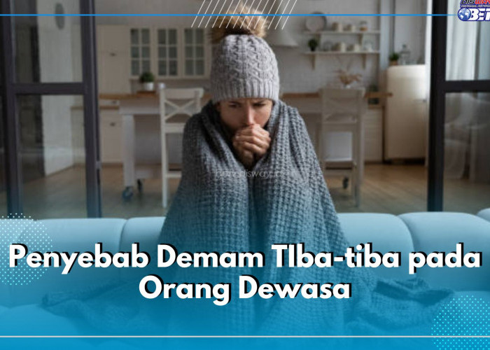 5 Penyebab Demam Tiba-Tiba Pada Orang Dewasa, Infeksi Virus hingga Efek Vaksin