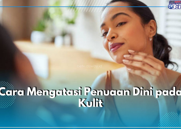 Muncul Tanda Penuaan Dini pada Kulit? Coba Atasi dengan 6 Cara Ini