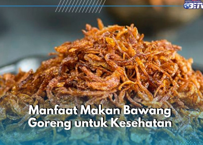 Cek Manfaat Lain Bawang Goreng di Sini, Auto Bikin Kulit Makin Sehat