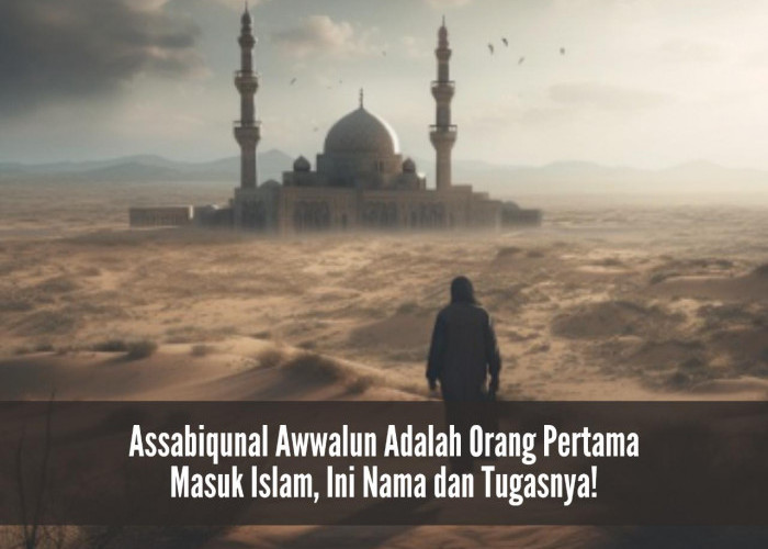 Assabiqunal Awwalun Adalah Orang Pertama Masuk Islam, Ini Nama dan Tugasnya! 