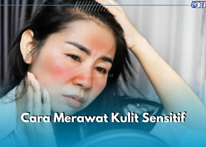 Tidak Bisa Sembarangan, Begini Cara Tepat Rawat Kulit Sensitif 