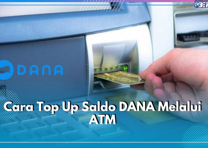 Aman dan Mudah! Begini Cara Top Up Saldo DANA Lewat ATM BCA hingga BSI