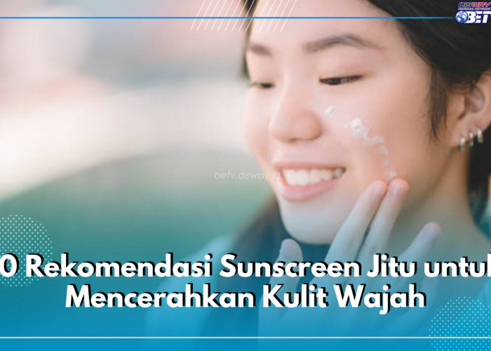 10 Rekomendasi Sunscreen Jitu untuk Mencerahkan Kulit Wajah