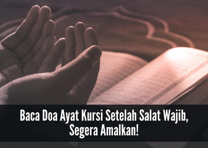 Rezeki Terus Mengalir, Ini Bacaan Doa Ayat Kursi Setelah Sholat Wajib, Segera Amalkan! 
