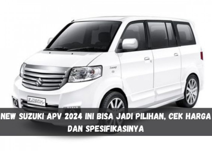 Mau Cari Mobil Keluarga? New Suzuki APV 2024 Ini Bisa Jadi Pilihan, Cek Harga dan Spesifikasinya