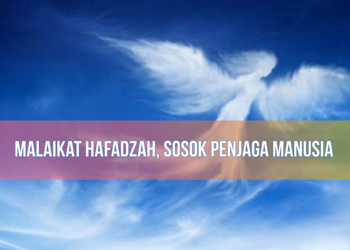 Mengenal Malaikat Hafadzah, Sosok yang Senantiasa Menjaga dan Menyertai Manusia