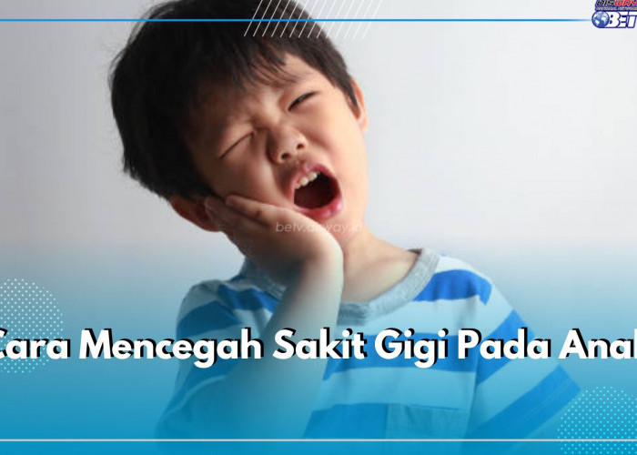 Bunda Buruan Cek! Ini Cara Mencegah Sakit Gigi Pada Anak, Ikuti 6 Tips Berikut Agar Terhindar Sejak Usia Dini