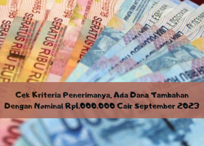 Cek Kriteria Penerimanya, Ada Dana Tambahan Dengan Nominal Rp1.000.000 Cair September 2023