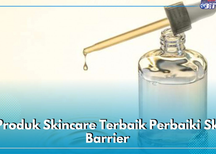 Mengandungan Ceramide hingga Panthenol, Ini 5 Produk Skincare Terbaik Perbaiki Skin Barrier