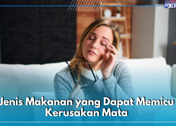 Hati-hati! Ada Jenis Makanan yang Dapat Memicu Kerusakan Mata, Cek di Sini Apa Saja