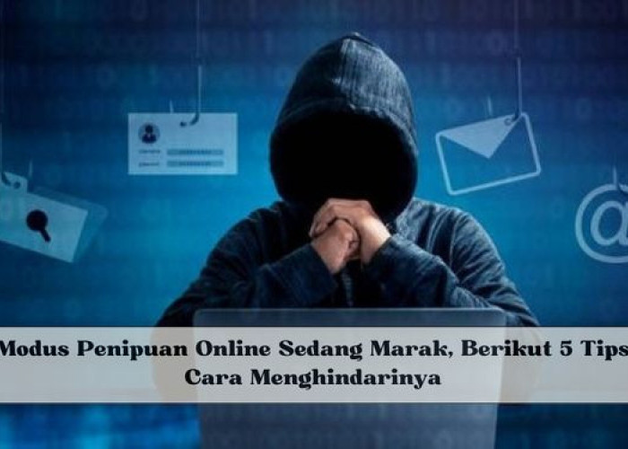 Modus Penipuan Online Sedang Marak, Berikut 5 Tips Cara Menghindarinya, Yuk Cek Jangan Sampai Menjadi Korban