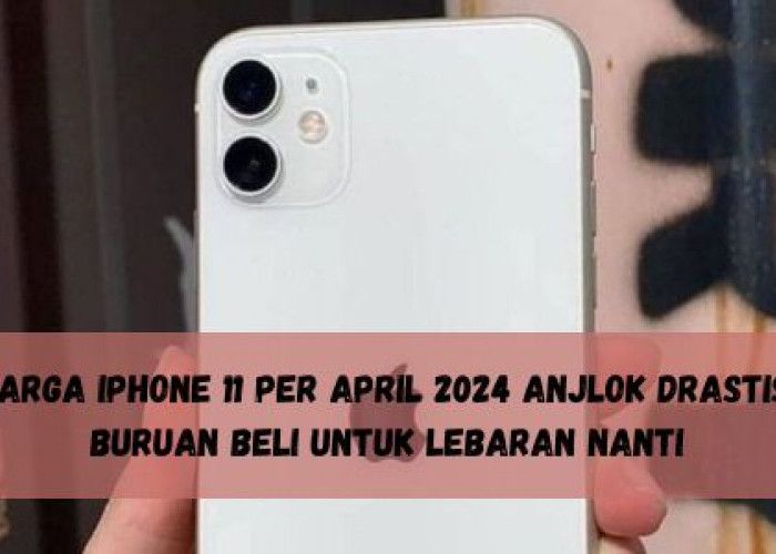 Harga iPhone 11 per April 2024 Anjlok Drastis, Buruan Beli untuk Lebaran Nanti