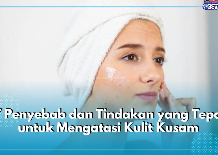 Muka Kusam? Kenali 7 Penyebab dan Tindakan yang Tepat untuk Mengatasinya