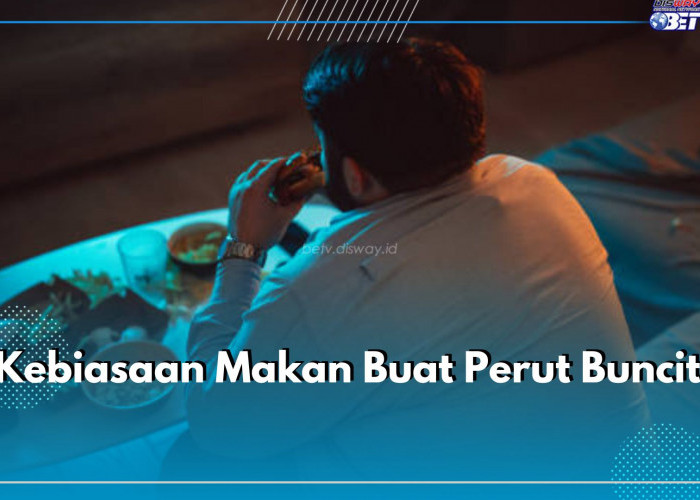 Buat Perut Makin Buncit, Waspadai 6 Kebiasaan Makan Ini