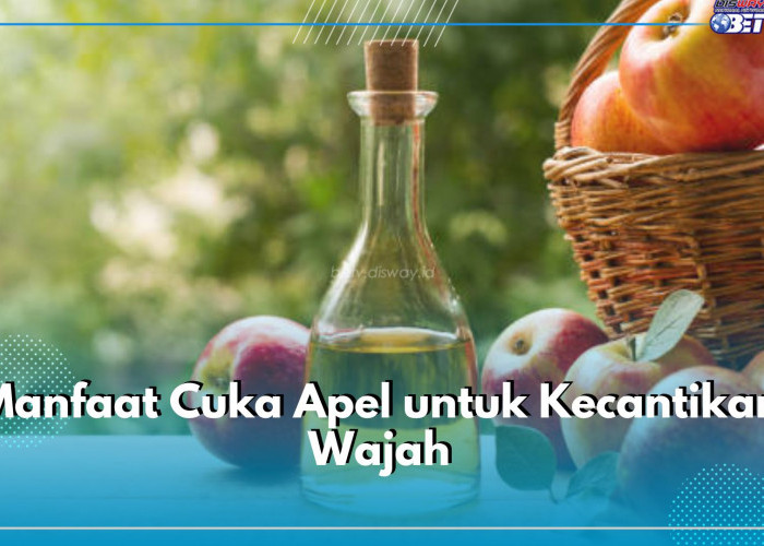 Manfaatkan Cuka Apel untuk Kecantikan Wajah, Ampuh Mengatasi 8 Masalah Ini