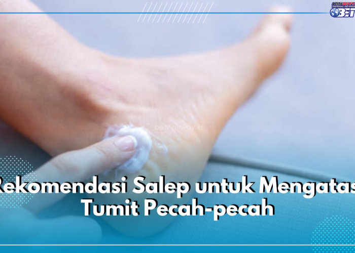 6 Rekomendasi Salep yang Efektif Atasi Tumit Kaki Pecah-Pecah, Salah Satunya Dermatix