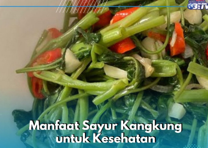 Cek di Sini! Sederet Manfaat Makan Sayur Kangkung, Ampuh Mengatasi Anemia
