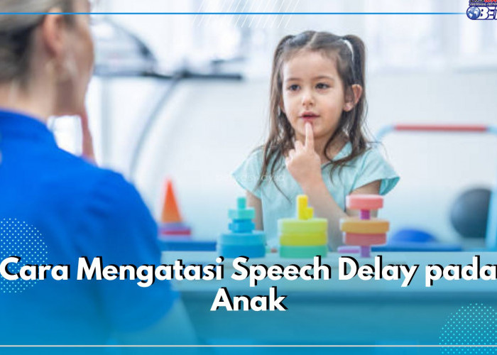 5 Cara Atasi Speech Delay pada Anak, Perhatian Orang Tua Jadi Kunci Utama