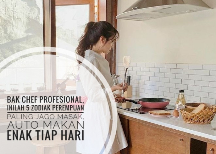 Bak Chef Profesional, Inilah 5 Zodiak Perempuan Paling Jago Masak, Auto Makan Enak Tiap Hari