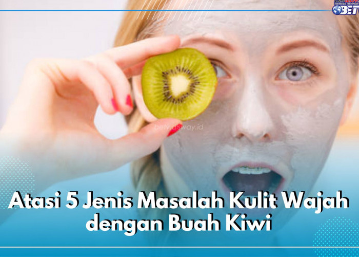 Atasi 5 Jenis Masalah Kulit Wajah dengan Buah Kiwi, Dijamin Jitu!